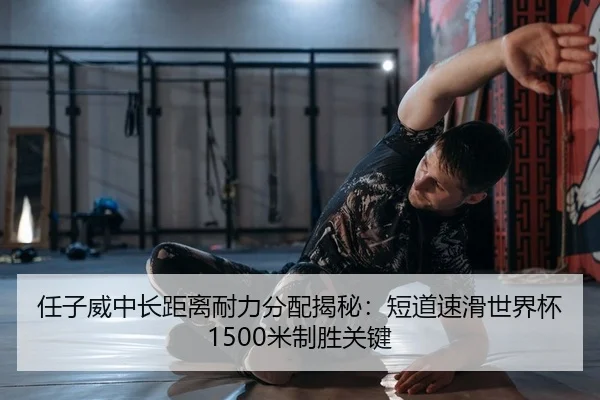 任子威中长距离耐力分配揭秘：短道速滑世界杯1500米制胜关键
