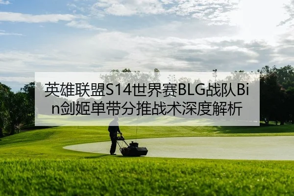 英雄联盟S14世界赛BLG战队Bin剑姬单带分推战术深度解析